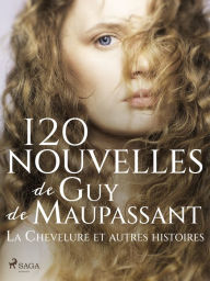 Title: 120 nouvelles de Guy de Maupassant - La Chevelure et autres histoires, Author: Guy de Maupassant