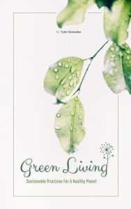 Title: Green Living - Sustainable Practices For A Healthy Planet, Author: Tyler Gonzalez