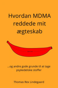 Title: Hvordan MDMA reddede mit ægteskab: ...og andre gode grunde til at tage psykedeliske stoffer, Author: Thomas Rex Lindegaard
