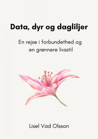 Title: Data, dyr og dagliljer: En rejse i forbundethed og en grønnere livsstil, Author: Lisel Vad Olsson