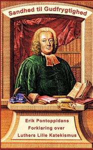 Title: Erik Pontoppidan - Sandhed til Gudfrygtighed: Forklaring over Luthers Lille Katekismus, Author: Finn B Andersen