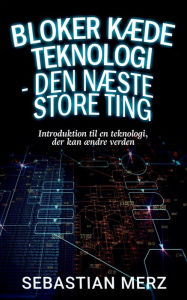 Title: Bloker kæde Teknologi - den næste store ting: Introduktion til en teknologi, der kan ændre verden, Author: Sebastian Merz
