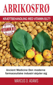 Title: Abrikosfrø - Kræftbehandling med vitamin B17?: Ancient Medicine Den moderne farmaceutiske industri skjuler sig, Author: Marcus D Adams