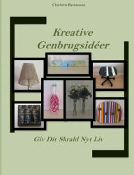Title: Kreative Genbrugsidéer: Giv Dit Skrald Nyt Liv, Author: Charlotte Rasmussen