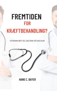 Title: Fremtiden for kræftbehandling?: Vitamin B17 og jagten på en kur, Author: Hans C Bayer