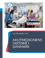 Title: Akutmedicinens historie i Danmark: - fortalt af udvalgte nøglepersoner, Author: Lars Oberlïnder
