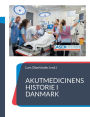 Akutmedicinens historie i Danmark: - fortalt af udvalgte nøglepersoner