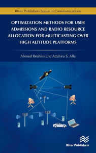 Title: Optimization Methods for User Admissions and Radio Resource Allocation for Multicasting over High Altitude Platforms, Author: Ahmed Ibrahim