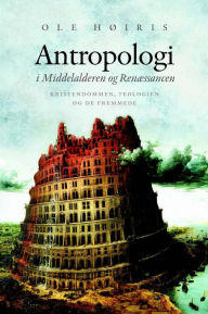 Title: Antropologi i Middelalderen og Renæssancen: Kristendommen, teologien og de fremmede, Author: Ole Hoiris