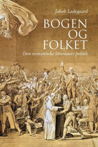 Title: Bogen og folket: Den romantiske litteraturs politik, Author: Jakob Ladegaard