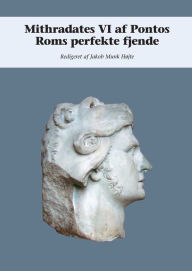 Title: Mithradates VI af Pontos: Roms perfekte fjende, Author: Jakob Munk Hojte