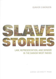 Title: Slave stories: Law, Representation, and Gender in the Danish West Indies, Author: Gunvor Simonsen