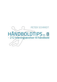 Title: Hï¿½ndboldtips nr. 8: - 212 trï¿½ningsï¿½velser til hï¿½ndbold, Author: Peter Schmidt