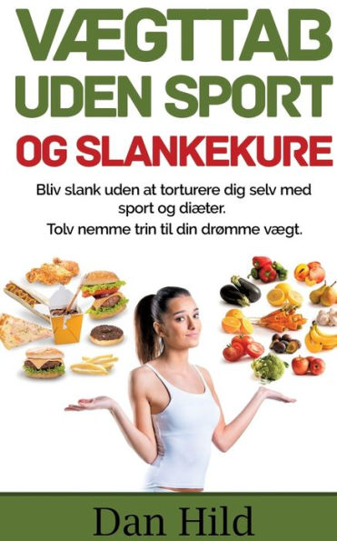 Vægttab uden sport og slankekure.: Bliv slank uden at torturere dig selv med sport og diæter. - Tolv nemme trin til din drømme vægt.