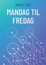 Title: Mandag til fredag: Et arbejde uden ledelse, Author: Mikael Toft