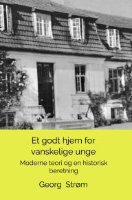 Title: Et godt hjem for vanskelige unge: Moderne teori og en historisk beretning, Author: Georg Strøm