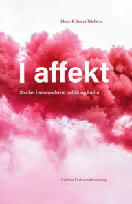 Title: I affekt: Studier i senmoderne politik og kultur, Author: Henrik Kaare Nielsen