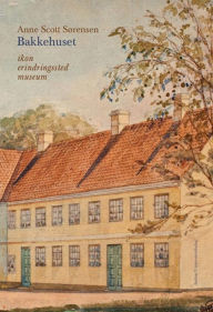 Title: Bakkehuset: Ikon, erindringssted, museum, Author: Anne Scott Sørensen