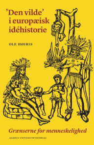 Title: Den vilde' i europæisk idéhistorie: Grænserne for menneskelighed, Author: Ole Høiris