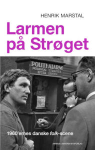 Title: Larmen på Strøget: 1960'ernes danske folk-scene, Author: Henrik Marstal