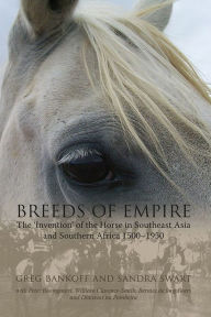 Title: Breeds of Empire: The Invention of the Horse in Southeast Asia and Southern Africa 1500-1950, Author: Greg Bankoff