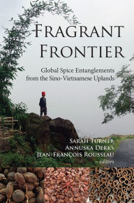 Title: Fragrant Frontier: Global Spice Entanglements from the Sino-Vietnamese Uplands, Author: Sarah Turner