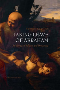 Title: Taking Leave of Abraham: An Essay on Religion and Democracy, Author: Troels Norager