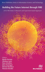 Title: Building the Future Internet through FIRE: 2016 FIRE Book - a Research and Experimentation based Approach, Author: Martin Serrano