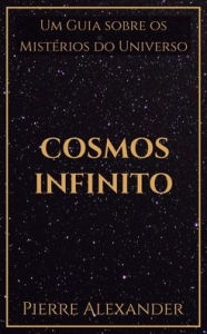 Title: Cosmos Infinito: Um Guia sobre os Mistérios do Universo, Author: Pierre Alexander