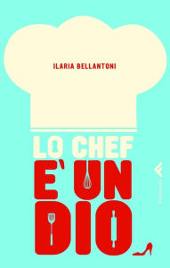 Title: Lo chef è un dio, Author: Ilaria Bellantoni