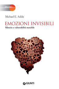 Title: Emozioni invisibili: Silenzio e vulnerabilità maschile, Author: Michael E. Addis
