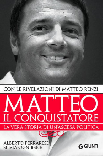 Matteo il conquistatore: La vera storia di un'ascesa politica, con le rivelazioni di Matteo Renzi.