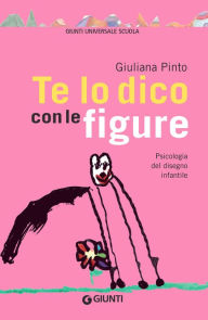 Title: Te lo dico con le figure: Psicologia del disegno infantile, Author: Giuliana Pinto