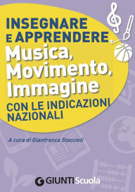 Title: Insegnare e Apprendere Musica, Movimento, Immagine con le Indicazioni Nazionali, Author: AA. VV.