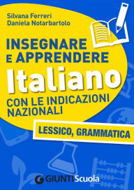 Title: Insegnare e Apprendere Italiano con le Indicazioni Nazionali. Lessico, Grammatica, Author: Silvana Ferreri