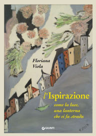 Title: L'ispirazione: Come la luce, una lanterna che ci fa strada, Author: Floriana Viola