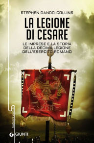 Title: La legione di Cesare: Le imprese e la storia della decima legione dell'esercito romano, Author: Stephen Dando-Collins