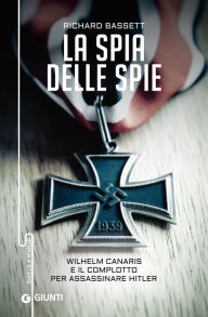 Title: La spia delle spie: Wilhelm Canaris e il complotto per assassinare Hitler, Author: Richard Bassett