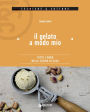 Il gelato a modo mio: Tutto l'anno nella cucina di casa