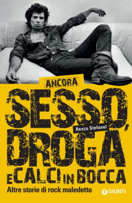 Title: Ancora sesso, droga e calci in bocca: Altre storie di rock maledetto, Author: Renzo Stefanel