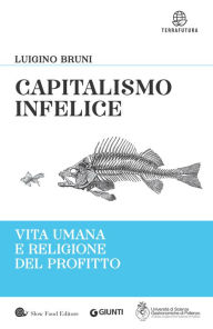 Title: Capitalismo infelice: Vita umana e religione del profitto, Author: Luigino Bruni