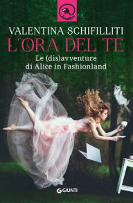 Title: L'ora del te: le (dis)avventure di Alice in Fashionland, Author: Valentina Schifilliti