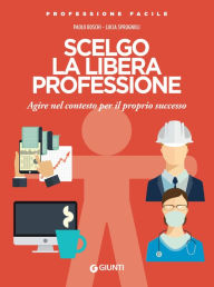 Title: Scelgo la libera professione: Agire nel contesto per il proprio successo, Author: Paolo Boschi