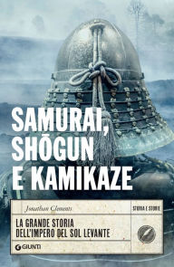 Title: Samurai, shogun e kamikaze: La grande storia dell'impero del Sol Levante, Author: Jonathan Clements