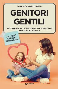 Title: Genitori gentili: Interpretare le emozioni per crescere figli calmi e felici, Author: Sarah Ockwell-Smith