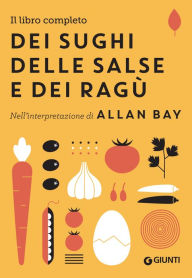 Title: Il libro completo dei sughi, delle salse e dei ragù: Nell'interpretazione di Allan Bay, Author: Allan Bay