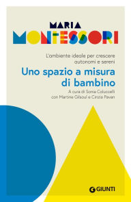 Title: Uno spazio a misura di bambino: L'ambiente ideale per crescere autonomi e sereni, Author: Maria Montessori