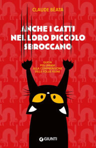 Title: Anche i gatti nel loro piccolo sbroccano: Guida per umani alla comprensione delle follie feline, Author: Claude Béata