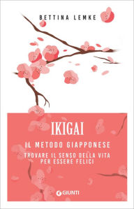 Title: Ikigai: Il metodo giapponese. Trovare il senso della vita per essere felici, Author: Bettina Lemke