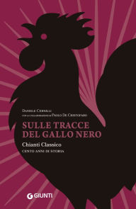 Title: Sulle tracce del Gallo Nero: Chianti Classico, cent'anni di storia, Author: Daniele Cernilli
